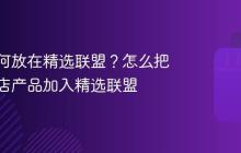 抖店如何放在精选联盟？怎么把抖音小店产品加入精选联盟