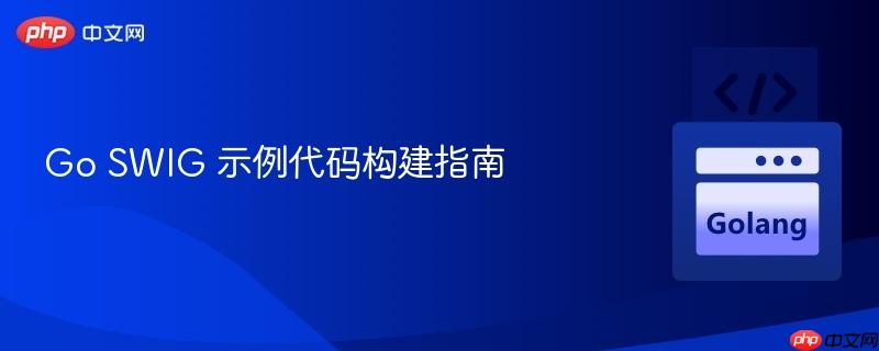 Go SWIG 示例代码构建指南
