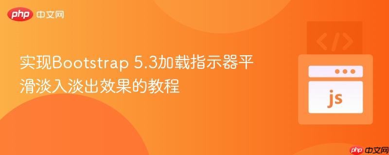 實(shí)現(xiàn)Bootstrap 5.3加載指示器平滑淡入淡出效果的教程

