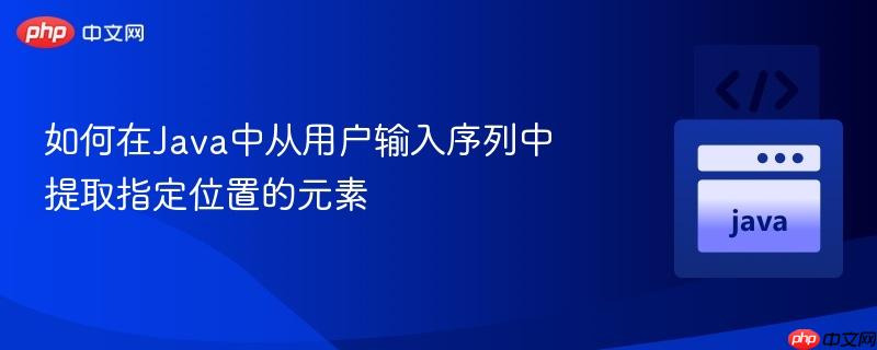 如何在Java中從用戶輸入序列中提取指定位置的元素
