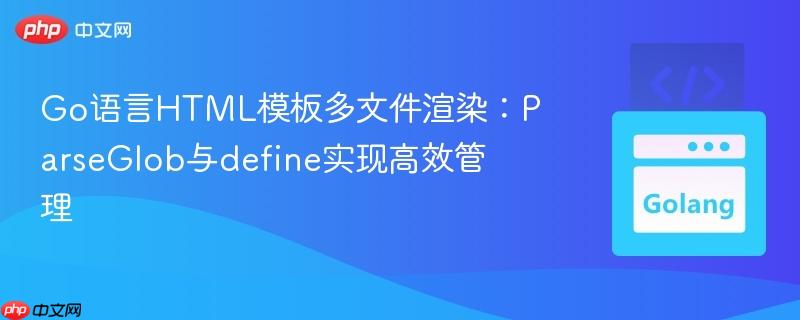 Go语言HTML模板多文件渲染:ParseGlob与define实现高效管理