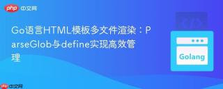 Go语言HTML模板多文件渲染：ParseGlob与define实现高效管理