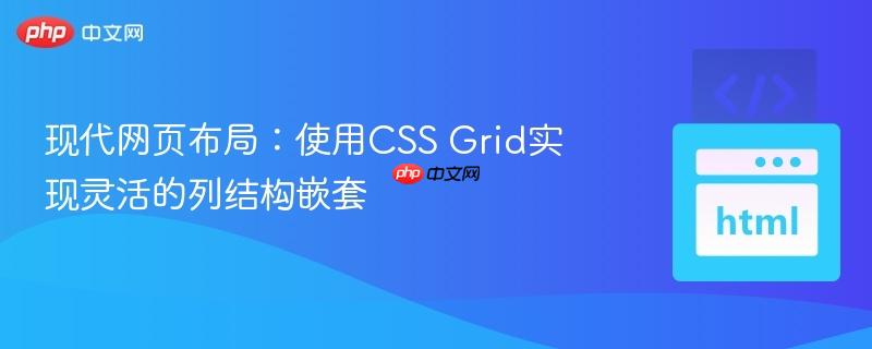 現(xiàn)代網(wǎng)頁(yè)布局：使用CSS Grid實(shí)現(xiàn)靈活的列結(jié)構(gòu)嵌套
