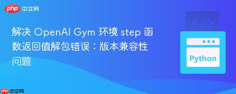 解决 OpenAI Gym 环境 step 函数返回值解包错误:版本兼容性问题