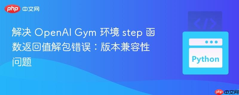 解决 openai gym 环境 step 函数返回值解包错误:版本兼容性问题