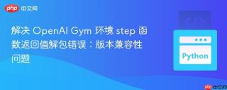 解决 openai gym 环境 step 函数返回值解包错误：版本兼容性问题