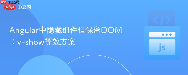 Angular中隐藏组件但保留DOM：v-show等效方案