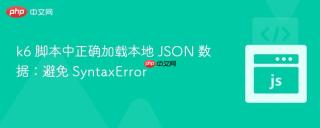 k6 脚本中正确加载本地 JSON 数据：避免 SyntaxError
