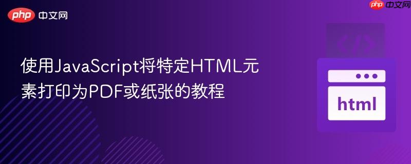 使用JavaScript将特定HTML元素打印为PDF或纸张的教程