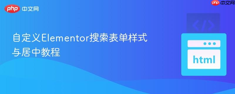 自定义Elementor搜索表单样式与居中教程