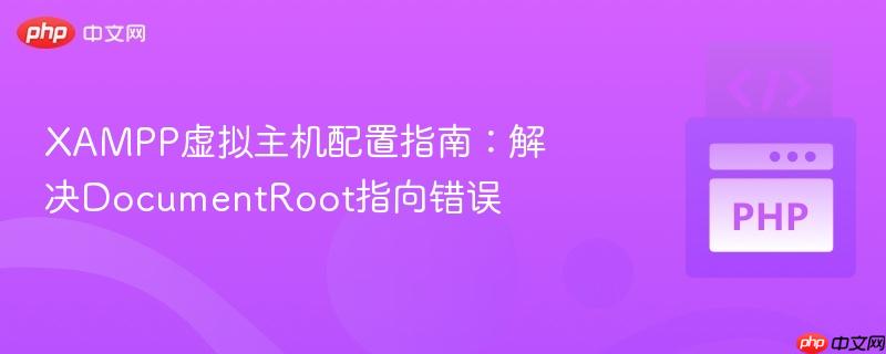 XAMPP虚拟主机配置指南：解决docu<em></em>mentRoot指向错误