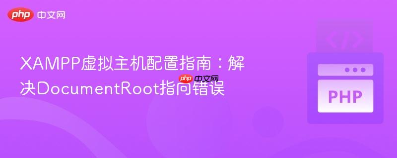 XAMPP虚拟主机配置指南:解决DocumentRoot指向错误
