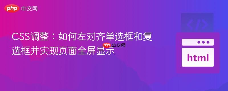 CSS調(diào)整：如何左對齊單選框和復選框并實現(xiàn)頁面全屏顯示