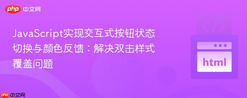 JavaScript实现交互式按钮状态切换与颜色反馈:解决双击样式覆盖问题