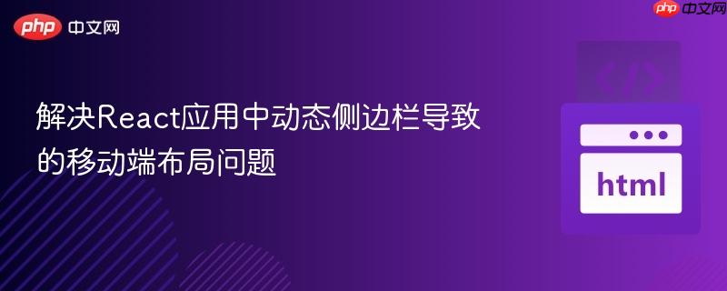 解決React應(yīng)用中動態(tài)側(cè)邊欄導致的移動端布局問題