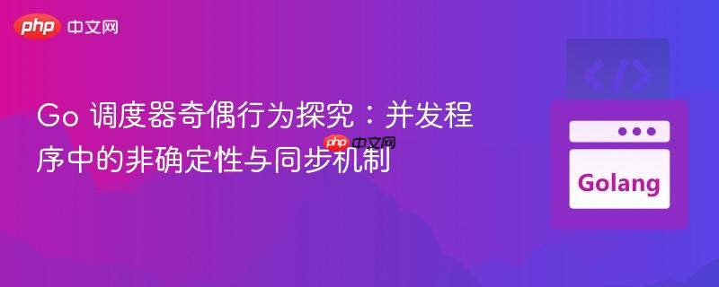 go 調(diào)度器奇偶行為探究：并發(fā)程序中的非確定性與同步機(jī)制