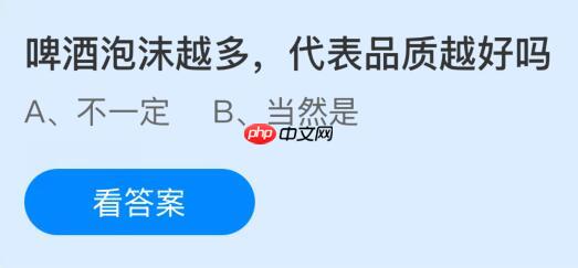 啤酒泡沫越多代表品质越好吗？蚂蚁庄园课堂今天答案最新10月16日