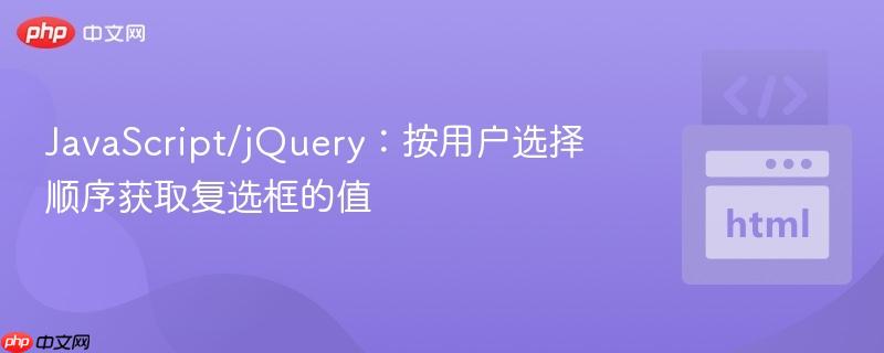 JavaScript/jQuery：按用戶選擇順序獲取復(fù)選框的值