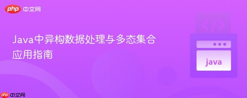 Java中異構(gòu)數(shù)據(jù)處理與多態(tài)集合應(yīng)用指南