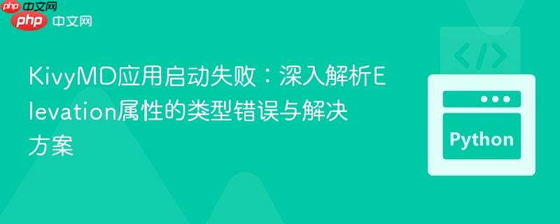 KivyMD应用启动失败：深入解析Elevation属性的类型错误与解决方案
