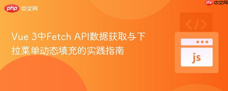 Vue 3中Fetch API數(shù)據(jù)獲取與下拉菜單動(dòng)態(tài)填充的實(shí)踐指南
