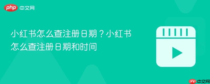 小红书怎么查注册日期？小红书怎么查注册日期和时间