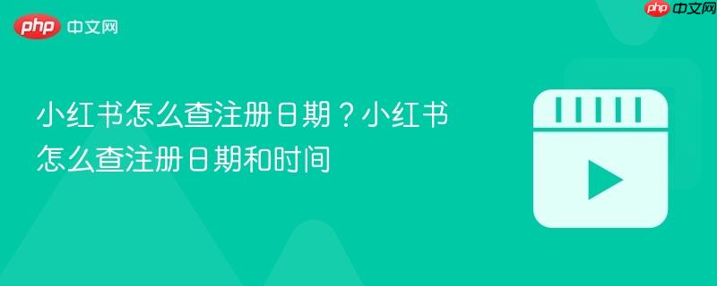 小红书怎么查注册日期？小红书怎么查注册日期和时间