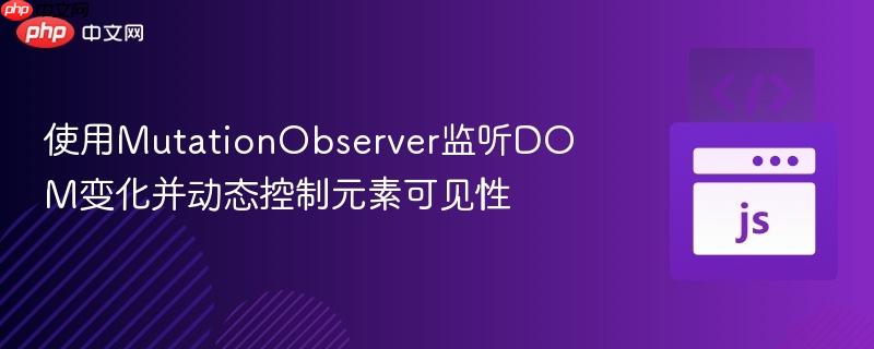 使用MutationObserver監(jiān)聽DOM變化并動態(tài)控制元素可見性
