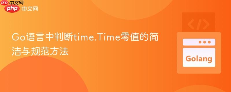 Go语言中判断time.Time零值的简洁与规范方法