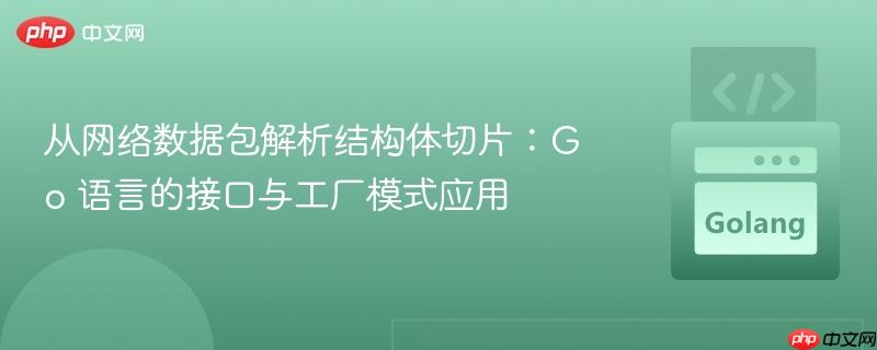 从网络数据包解析结构体切片:go 语言的接口与工厂模式应用