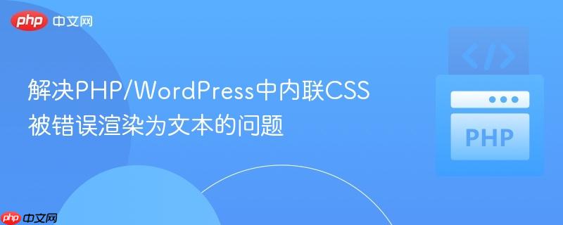 解决PHP/WordPress中内联CSS被错误渲染为文本的问题