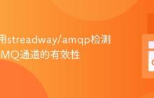 如何使用streadway/amqp检测RabbitMQ通道的有效性