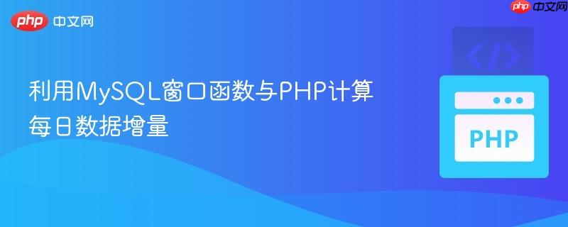 利用MySQL窗口函數(shù)與PHP計(jì)算每日數(shù)據(jù)增量