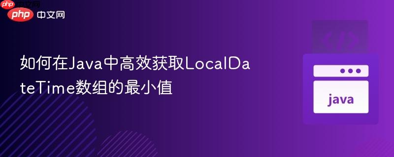 如何在java中高效獲取localdatetime數(shù)組的最小值