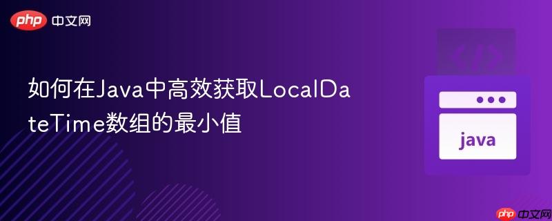 如何在Java中高效獲取LocalDateTime數(shù)組的最小值