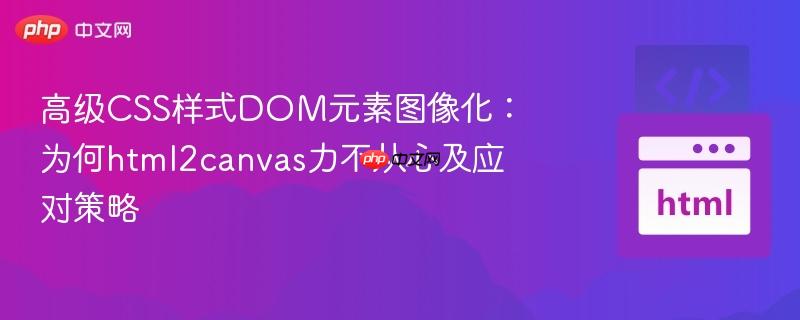 高级CSS样式DOM元素图像化：为何html2canvas力不从心及应对策略
