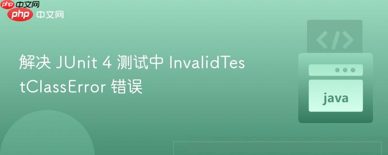 解決 JUnit 4 測(cè)試中 InvalidTestClassError 錯(cuò)誤