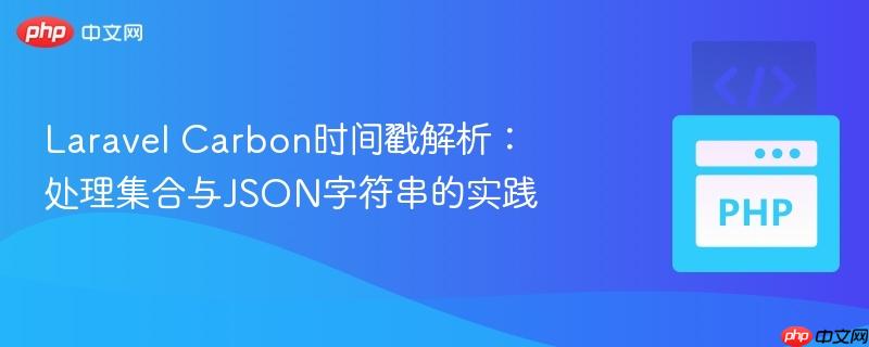 Laravel Carbon时间戳解析：处理集合与JSON字符串的实践