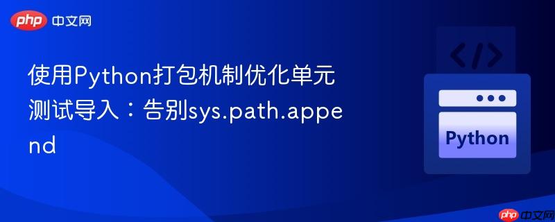 使用python打包機制優(yōu)化單元測試導(dǎo)入：告別sys.path.append