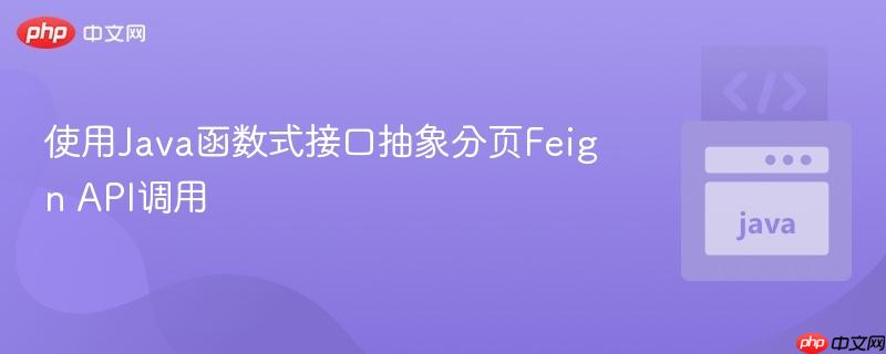 使用Java函數(shù)式接口抽象分頁(yè)Feign API調(diào)用

