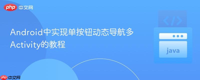 Android中實(shí)現(xiàn)單按鈕動(dòng)態(tài)導(dǎo)航多Activity的教程