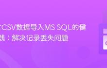 Go语言CSV数据导入MS SQL的健壮性实践：解决记录丢失问题