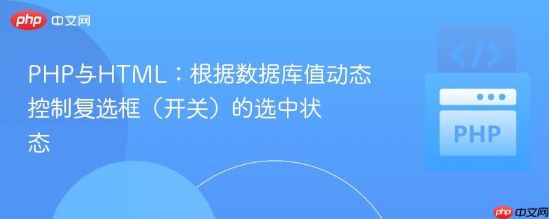 PHP與HTML：根據(jù)數(shù)據(jù)庫(kù)值動(dòng)態(tài)控制復(fù)選框（開(kāi)關(guān)）的選中狀態(tài)