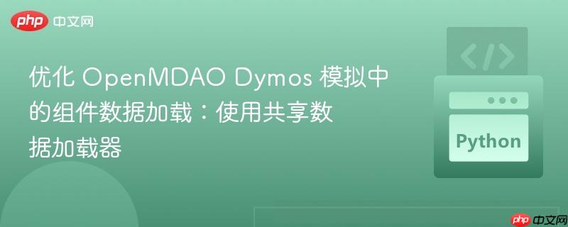优化 OpenMDAO Dymos 模拟中的组件数据加载:使用共享数据加载器
