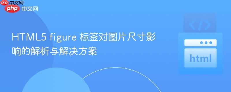 HTML5 figure 標(biāo)簽對(duì)圖片尺寸影響的解析與解決方案