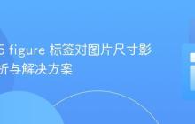 HTML5 figure 标签对图片尺寸影响的解析与解决方案