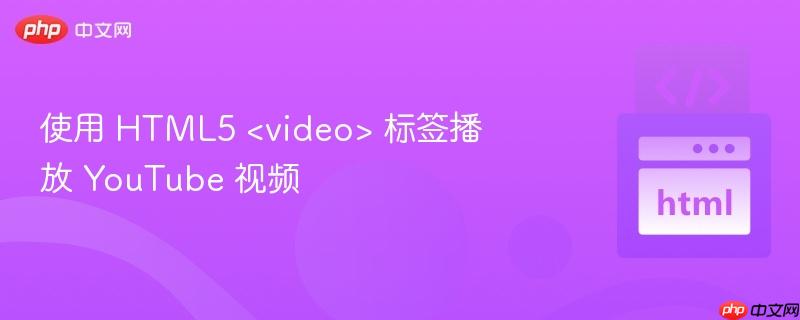使用 HTML5 <video> 标签播放 YouTube 视频