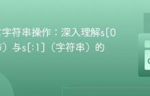 Go语言字符串操作：深入理解s[0]（字节）与s[:1]（字符串）的差异