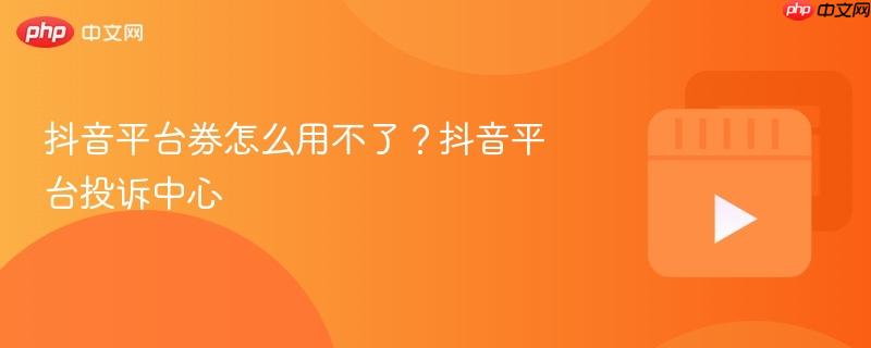 抖音平臺(tái)券怎么用不了？抖音平臺(tái)投訴中心