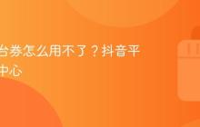抖音平台券怎么用不了?抖音平台投诉中心